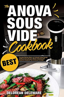 Anova Sous Vide Cookbook: Best Complete Effortless Meals And Perfectly Cooked Recipes Crafting At Home Through A Modern Technique With ... (Best Sous Vide Cooking) (Volume 1)
