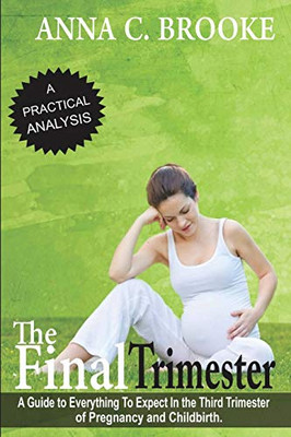 The Final Trimester: A Guide To Everything To Expect In The Third Trimester Of Pregnancy And Childbirth (Pregnancy Guide, Preparing For Childbirth, Pregnancy Book For First Time Moms)