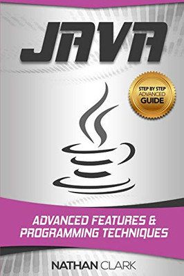 Java: Advanced Features And Programming Techniques (Step-By-Step Java) (Volume 3)