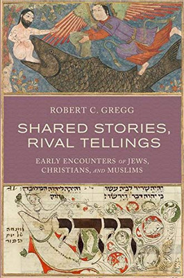 Shared Stories, Rival Tellings: Early Encounters Of Jews, Christians, And Muslims