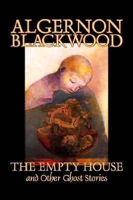 The Empty House and Other Ghost Stories by Algernon Blackwood, Fiction, Horror, Classics