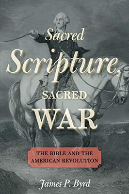 Sacred Scripture, Sacred War: The Bible And The American Revolution