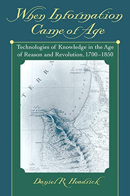 When Information Came Of Age: Technologies Of Knowledge In The Age Of Reason And Revolution, 1700-1850