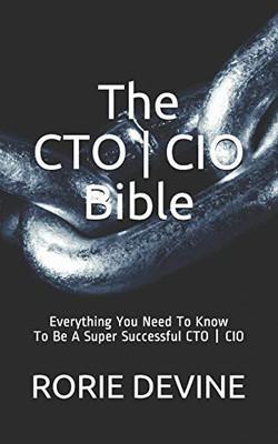 The CTO ¦ CIO Bible: The Mission Objectives Strategies And Tactics Needed To Be A Super Successful CTO ¦ CIO