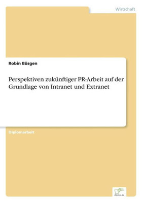 Perspektiven zukÃ¼nftiger PR-Arbeit auf der Grundlage von Intranet und Extranet