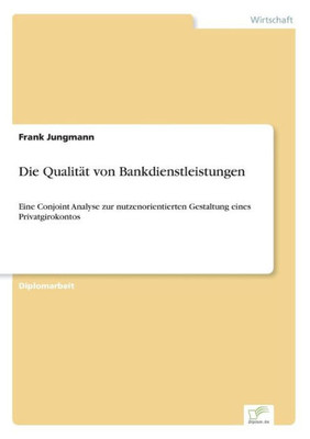 Die QualitÃ¤t von Bankdienstleistungen: Eine Conjoint Analyse zur nutzenorientierten Gestaltung eines Privatgirokontos