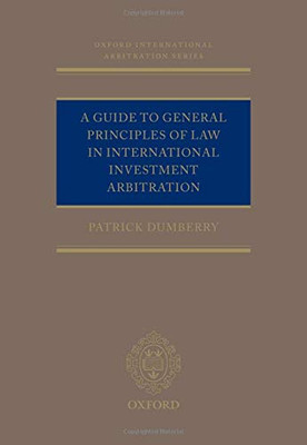 A Guide To General Principles Of Law In International Investment Arbitration (Oxford International Arbitration Series)