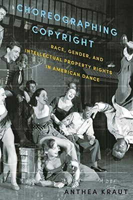 Choreographing Copyright: Race, Gender, And Intellectual Property Rights In American Dance
