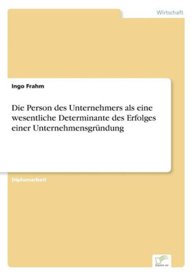 Die Person des Unternehmers als eine wesentliche Determinante des Erfolges einer UnternehmensgrÃ¼ndung