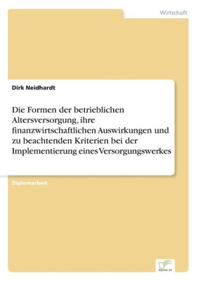 Die Formen der betrieblichen Altersversorgung, ihre finanzwirtschaftlichen Auswirkungen und zu beachtenden Kriterien bei der Implementierung eines Ver