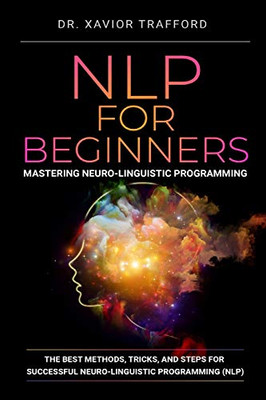 Nlp For Beginners : Mastering Neuro-Linguistic Programming: The Best Methods, Tricks, And Steps For Successful Neuro-Linguistic Programming (Nlp) (Herman Kynaston)