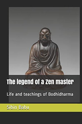 The Legend Of A Zen Master: Life And Teachings Of Bodhidharma