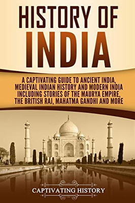 History Of India: A Captivating Guide To Ancient India, Medieval Indian History, And Modern India Including Stories Of The Maurya Empire, The British ... Gandhi, And More (Captivating History)