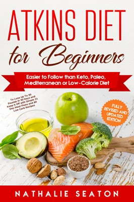 Atkins Diet For Beginners Easier To Follow Than Keto, Paleo, Mediterranean Or Low-Calorie Diet To Lose Up To 30 Pounds In 30 Days And Keep It Off With Simple 21 Day Meal Plans And 80 Low Carb Recipes