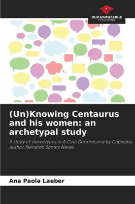 (Un)Knowing Centaurus and his women: an archetypal study