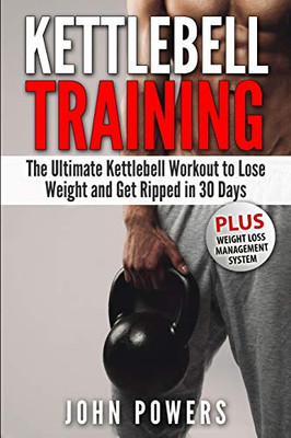 Kettlebell Training: The Ultimate Kettlebell Workout To Lose Weight And Get Ripped In 30 Days (Kettlebell Workouts In Black&White)