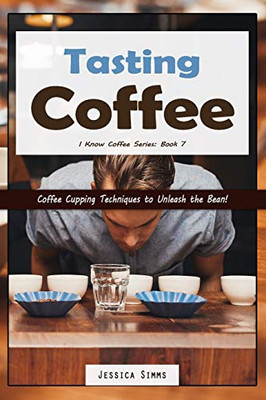 Tasting Coffee: Coffee Cupping Techniques To Unleash The Bean! (I Know Coffee)