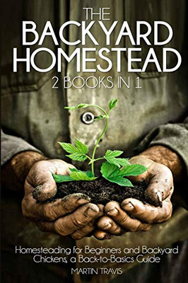 The Backyard Homestead: 2 Books In 1: Homesteading For Beginners And Backyard Chickens, A Back-To-Basics Guide