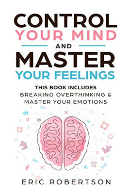 Control Your Mind And Master Your Feelings: This Book Includes - Break Overthinking & Master Your Emotions