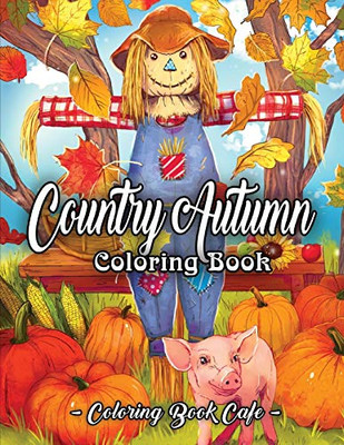 Country Autumn Coloring Book: An Adult Coloring Book Featuring Charming Autumn Scenes, Relaxing Country Landscapes And Cute Farm Animals (Country Coloring Books)