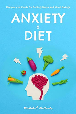 Anxiety & Diet: Recipes And Foods For Ending Stress And Mood Swings