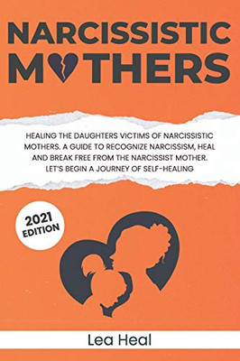Narcissistic Mothers: Healing The Daughters Victims Of Narcissistic Mothers. A Guide To Recognize Narcissism, Heal And Break Free From The Narcissist ... Journey Of Self-Healing (Psychological Abuse)