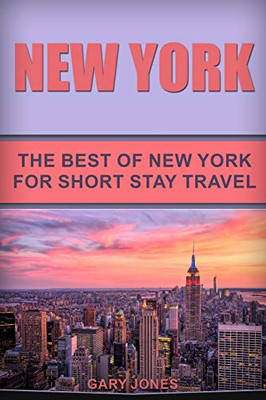 New York: The Best Of New York For Short Stay Travel (Short Stay Travel - City Guides)