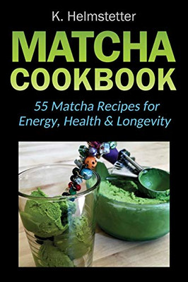 Matcha Cookbook: 55 Matcha Recipes For Energy, Health & Longevity