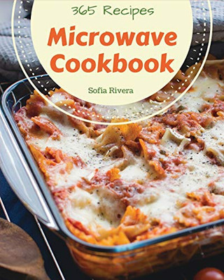 Microwave Cookbook 365: Enjoy 365 Days With Amazing Microwave Recipes In Your Own Microwave Cookbook! [Book 1]