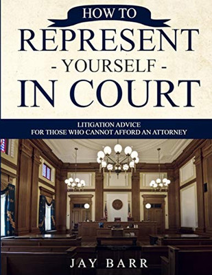 How To Represent Yourself In Court: Litigation Advice For Those Who Cannot Afford An Attorney