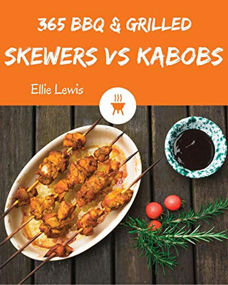 Bbq & Grilled Skewers & Kabobs 365: Enjoy 365 Days With Amazing Bbq & Grilled Skewers & Kabobs Recipes In Your Own Bbq & Grilled Skewers & Kabobs Cookbook! [Book 1]