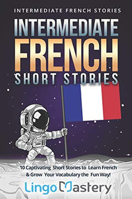 Intermediate French Short Stories: 10 Captivating Short Stories To Learn French & Grow Your Vocabulary The Fun Way! (Intermediate French Stories)