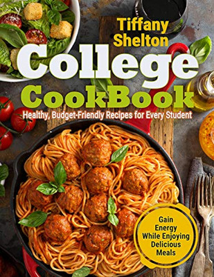 College Cookbook: Healthy, Budget-Friendly Recipes For Every Student | Gain Energy While Enjoying Delicious Meals