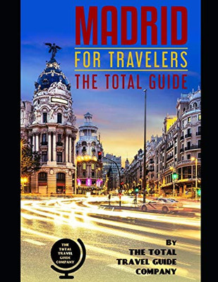 Madrid For Travelers. The Total Guide: The Comprehensive Traveling Guide For All Your Traveling Needs. By The Total Travel Guide Company (Europe For Travelers)