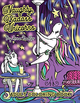 Naughty Badass Unicorns Adult Coloring Book: A Fun-Filled Book For You To Color, That'S Just A Little Bit Naughty With A Lot Of Laughs! (Naughty Creatures - Funny Coloring Books)