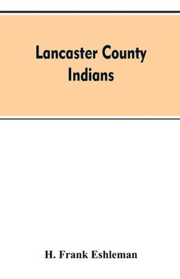 Lancaster county Indians: annals of the Susquehannocks and other Indian tribes of the Susquehanna territory from about the year 1500 to 1763, th
