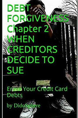 Debt Forgiveness Volume 2 When Creditors Decide To Sue: Erase Your Credit Card Debts