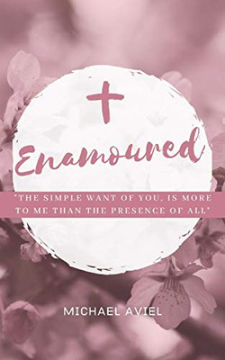 ENAMOURED: The Simple Want of You, is More To Me Than The Presence of All Else