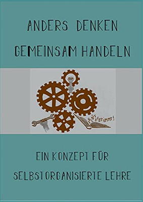 Anders Denken, Gemeinsam Handeln: Ein Konzept F??R Selbstorganisierte Lehre (German Edition)