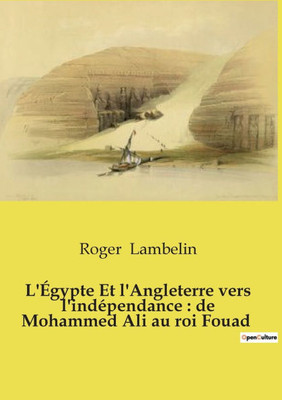 L'Égypte Et l'Angleterre vers l'indépendance: de Mohammed Ali au roi Fouad