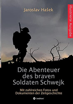 Die Abenteuer Des Braven Soldaten Schwejk: Illustrierte Ausgabe Mit Zahlreichen Fotos Und Dokumenten Der Zeitgeschichte (German Edition)