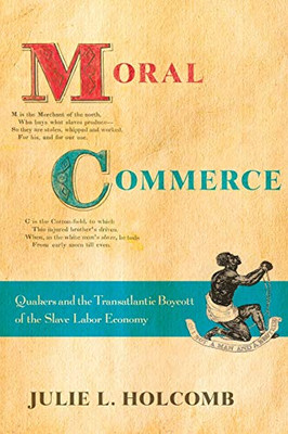 Moral Commerce: Quakers and the Transatlantic Boycott of the Slave Labor Economy