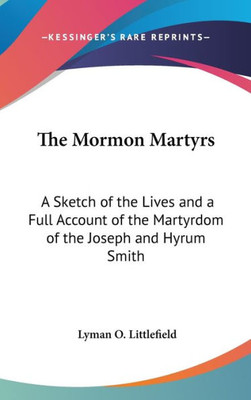 The Mormon Martyrs: A Sketch of the Lives and a Full Account of the Martyrdom of the Joseph and Hyrum Smith