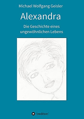 Alexandra - Die Geschichte Eines Ungew??Hnlichen Lebens (German Edition) - Paperback