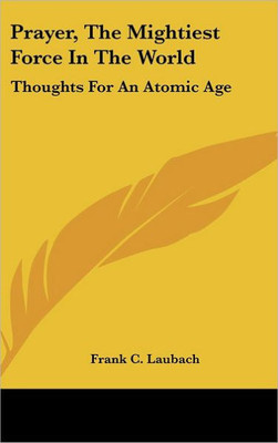Prayer, The Mightiest Force In The World: Thoughts For An Atomic Age