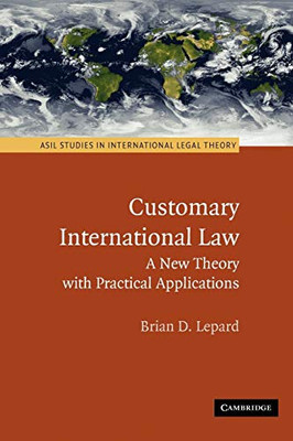 Customary International Law: A New Theory With Practical Applications (Asil Studies In International Legal Theory)