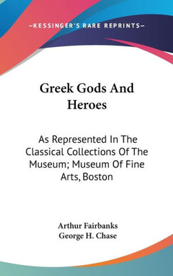 Greek Gods And Heroes: As Represented In The Classical Collections Of The Museum; Museum Of Fine Arts, Boston