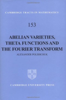 Abelian Varieties, Theta Functions And The Fourier Transform (Cambridge Tracts In Mathematics, Series Number 153)