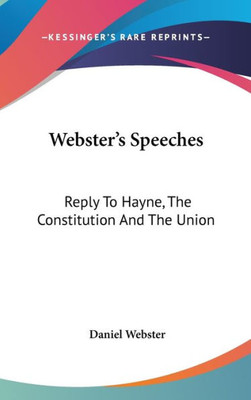 Webster's Speeches: Reply To Hayne, The Constitution And The Union