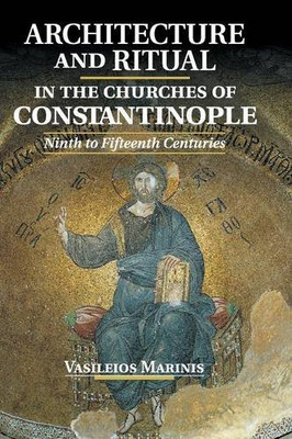 Architecture And Ritual In The Churches Of Constantinople: Ninth To Fifteenth Centuries